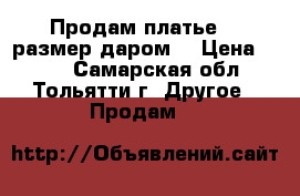 Продам платье 64 размер даром  › Цена ­ 500 - Самарская обл., Тольятти г. Другое » Продам   